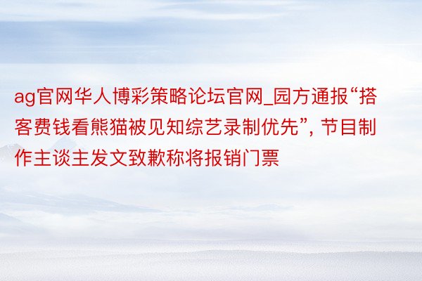 ag官网华人博彩策略论坛官网_园方通报“搭客费钱看熊猫被见知综艺录制优先”, 节目制作主谈主发文致歉称将报销门票