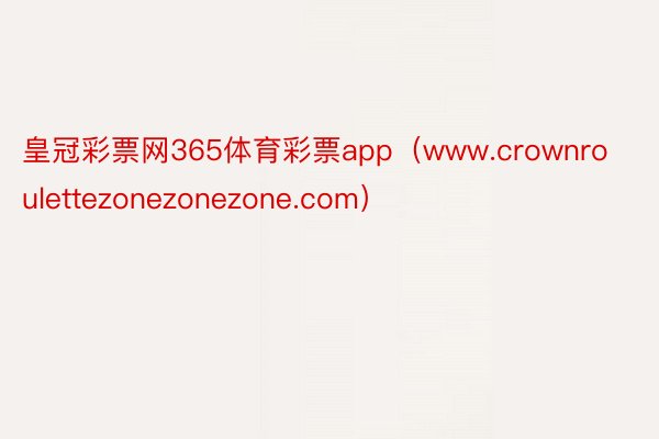 皇冠彩票网365体育彩票app（www.crownroulettezonezonezone.com）