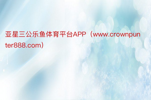 亚星三公乐鱼体育平台APP（www.crownpunter8