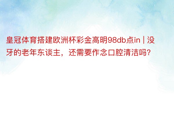 皇冠体育搭建欧洲杯彩金高明98db点in | 没牙的老年东谈