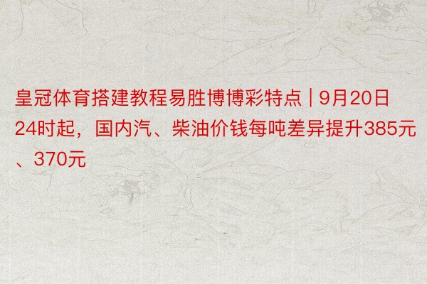 皇冠体育搭建教程易胜博博彩特点 | 9月20日24时起，国内