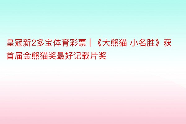 皇冠新2多宝体育彩票 | 《大熊猫 小名胜》获首届金熊猫奖最