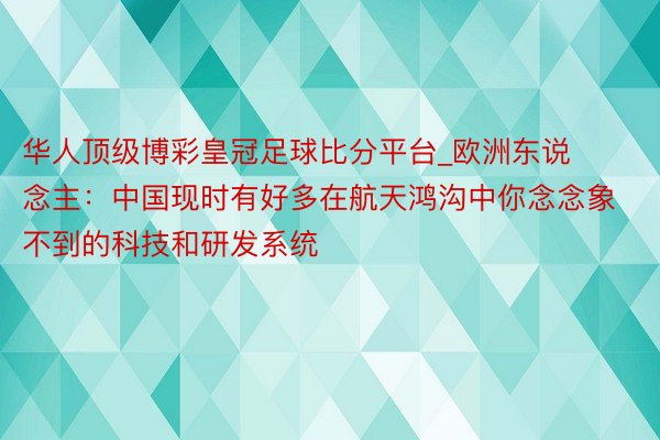 华人顶级博彩皇冠足球比分平台_欧洲东说念主：中国现时有好多在