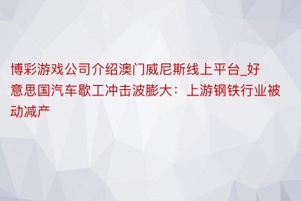 博彩游戏公司介绍澳门威尼斯线上平台_好意思国汽车歇工冲击波膨