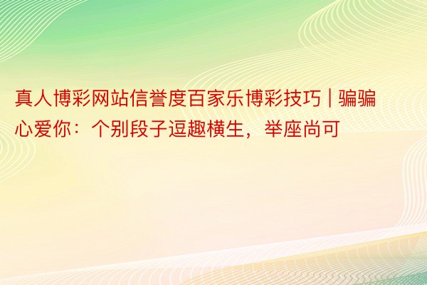 真人博彩网站信誉度百家乐博彩技巧 | 骗骗心爱你：个别段子逗趣横生，举座尚可