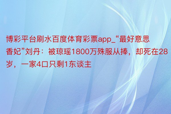 博彩平台刷水百度体育彩票app_“最好意思香妃”刘丹：被琼瑶