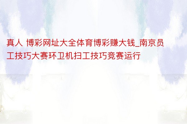 真人 博彩网址大全体育博彩赚大钱_南京员工技巧大赛环卫机扫工